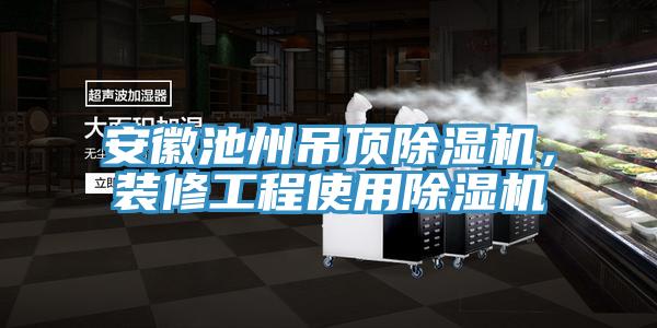 安徽池州吊頂除濕機，裝修工程使用除濕機