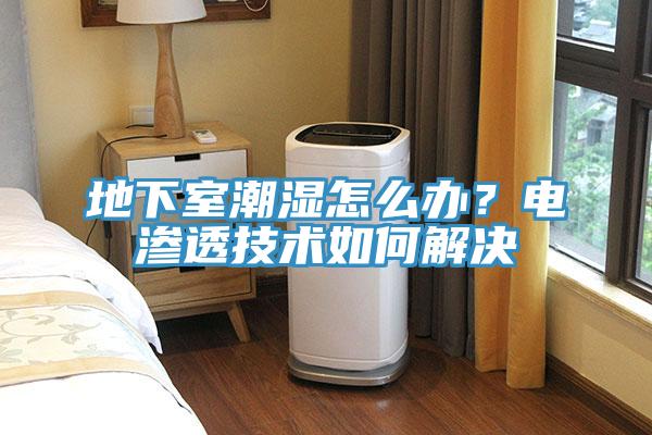 地下室潮濕怎么辦？電滲透技術(shù)如何解決