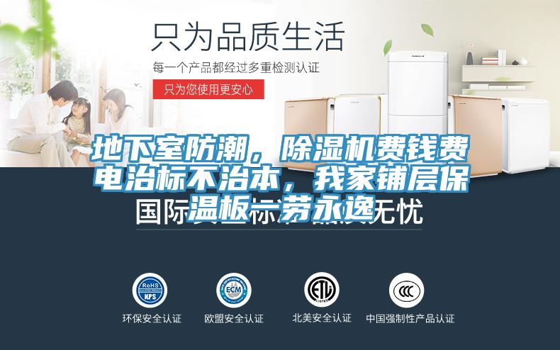 地下室防潮，除濕機(jī)費(fèi)錢費(fèi)電治標(biāo)不治本，我家鋪層保溫板一勞永逸