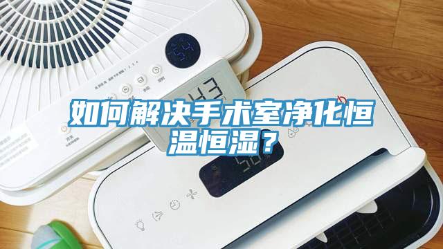 如何解決手術(shù)室凈化恒溫恒濕？