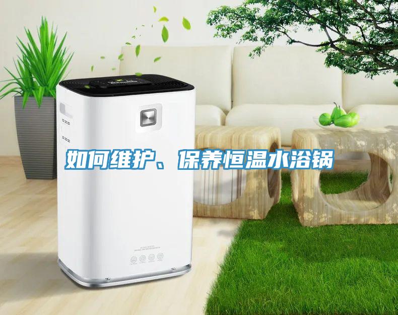 如何維護、保養(yǎng)恒溫水浴鍋