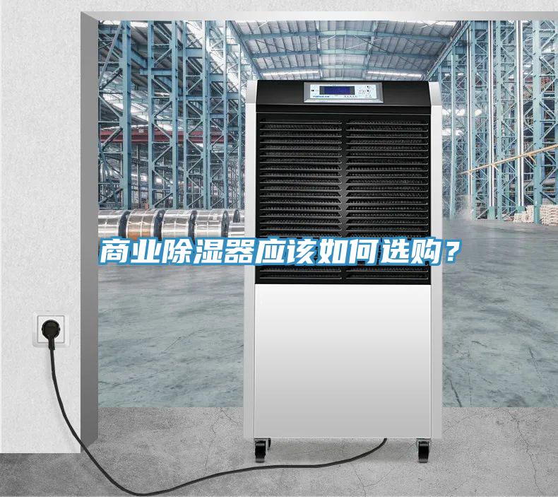 商業(yè)除濕器應(yīng)該如何選購(gòu)？