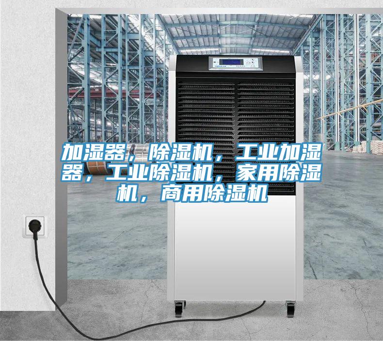 加濕器，除濕機(jī)，工業(yè)加濕器，工業(yè)除濕機(jī)，家用除濕機(jī)，商用除濕機(jī)