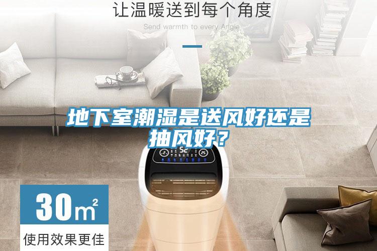 地下室潮濕是送風(fēng)好還是抽風(fēng)好？