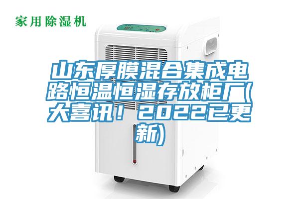 山東厚膜混合集成電路恒溫恒濕存放柜廠(大喜訊！2022已更新)