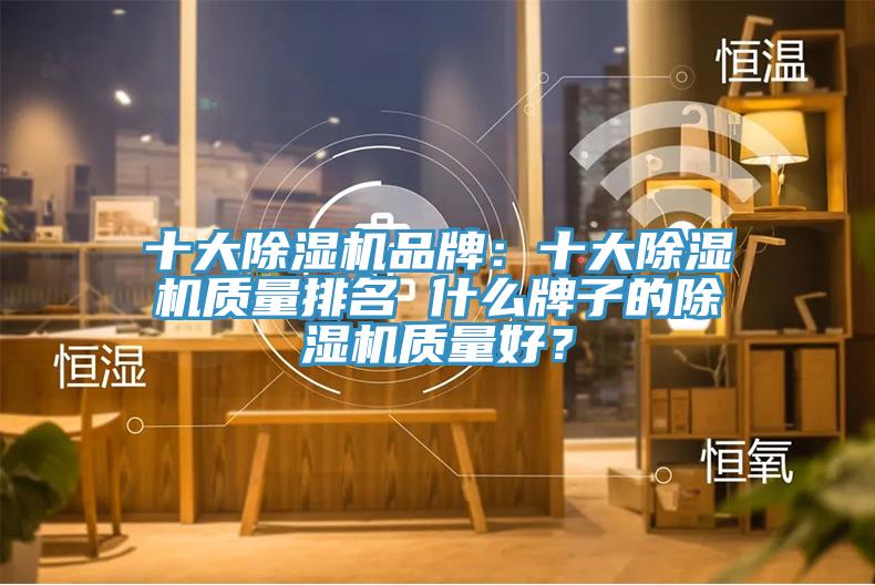 十大除濕機(jī)品牌：十大除濕機(jī)質(zhì)量排名 什么牌子的除濕機(jī)質(zhì)量好？