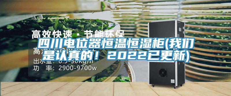 四川電位器恒溫恒濕柜(我們是認真的！2022已更新)
