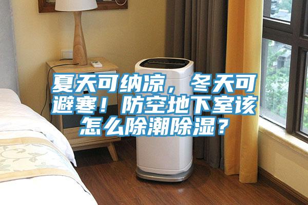 夏天可納涼，冬天可避寒！防空地下室該怎么除潮除濕？