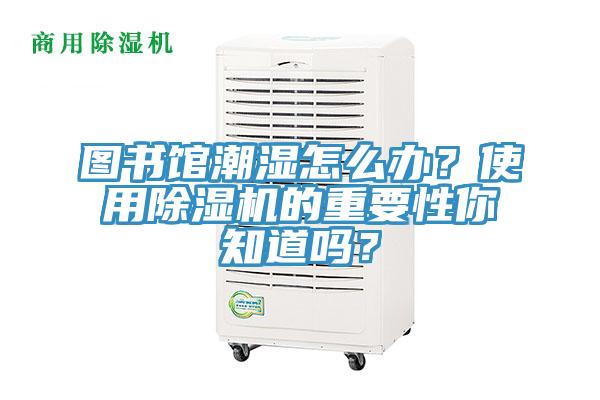 圖書(shū)館潮濕怎么辦？使用除濕機(jī)的重要性你知道嗎？