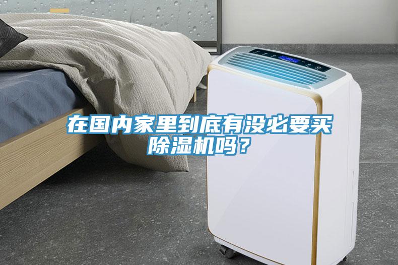 在國(guó)內(nèi)家里到底有沒(méi)必要買(mǎi)除濕機(jī)嗎？
