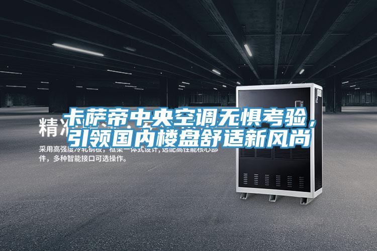 卡薩帝中央空調(diào)無懼考驗(yàn)，引領(lǐng)國內(nèi)樓盤舒適新風(fēng)尚