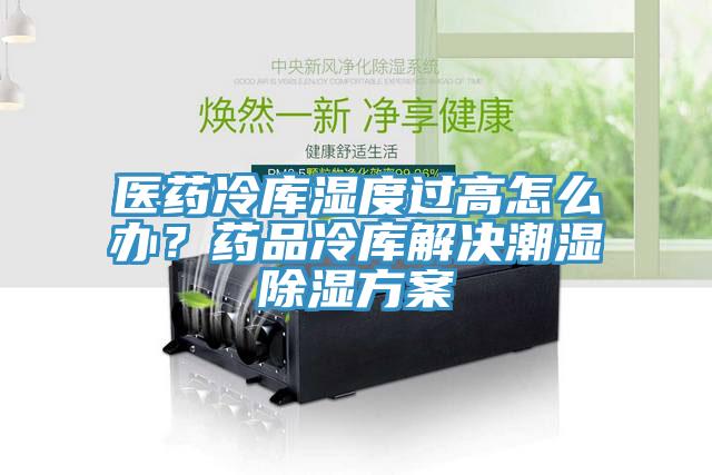 醫(yī)藥冷庫濕度過高怎么辦？藥品冷庫解決潮濕除濕方案