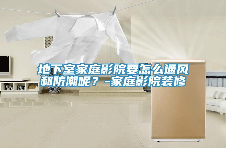 地下室家庭影院要怎么通風(fēng)和防潮呢？-家庭影院裝修