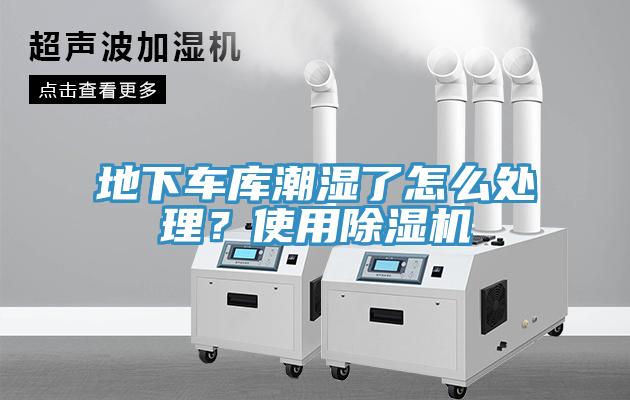地下車庫潮濕了怎么處理？使用除濕機