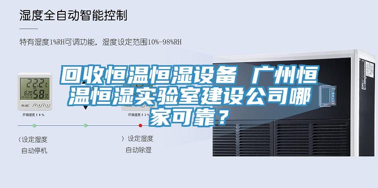 回收恒溫恒濕設(shè)備 廣州恒溫恒濕實驗室建設(shè)公司哪家可靠？
