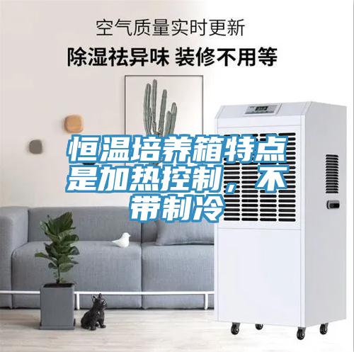 恒溫培養(yǎng)箱特點是加熱控制，不帶制冷