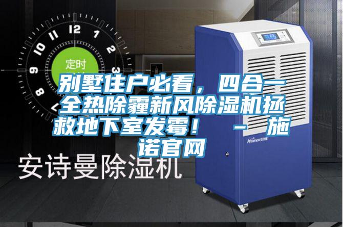 別墅住戶必看，四合一全熱除霾新風(fēng)除濕機(jī)拯救地下室發(fā)霉！ – 施諾官網(wǎng)