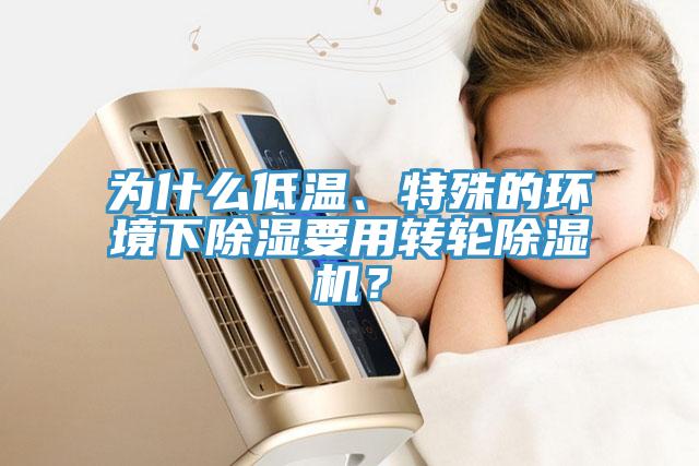 為什么低溫、特殊的環(huán)境下除濕要用轉(zhuǎn)輪除濕機(jī)？