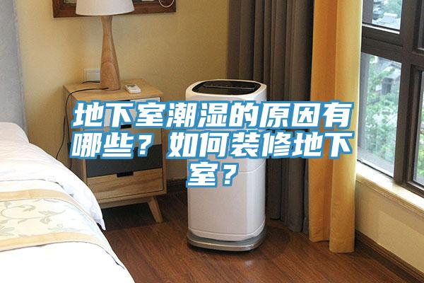 地下室潮濕的原因有哪些？如何裝修地下室？