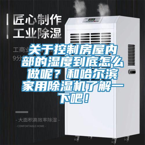 關(guān)于控制房屋內(nèi)部的濕度到底怎么做呢？和哈爾濱家用除濕機(jī)了解一下吧！