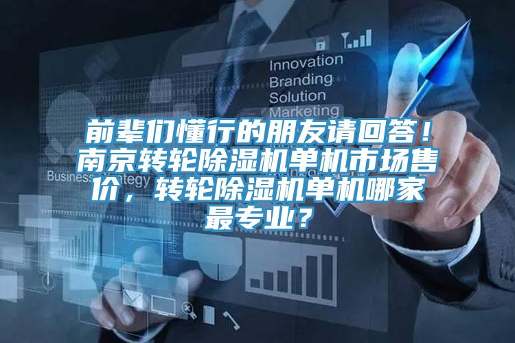 前輩們懂行的朋友請(qǐng)回答！南京轉(zhuǎn)輪除濕機(jī)單機(jī)市場(chǎng)售價(jià)，轉(zhuǎn)輪除濕機(jī)單機(jī)哪家最專(zhuān)業(yè)？