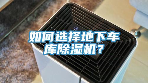 如何選擇地下車(chē)庫(kù)除濕機(jī)？