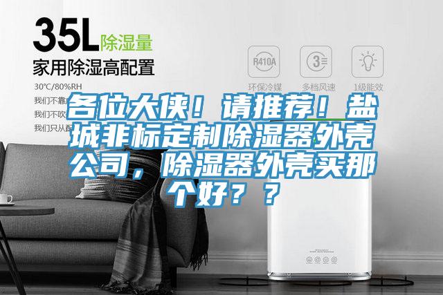 各位大俠！請推薦！鹽城非標定制除濕器外殼公司，除濕器外殼買那個好？？