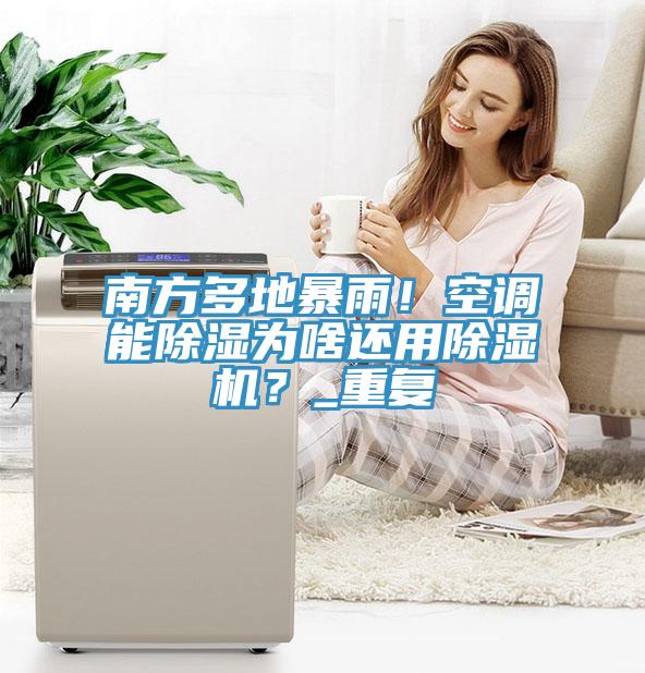 南方多地暴雨！空調能除濕為啥還用除濕機？_重復