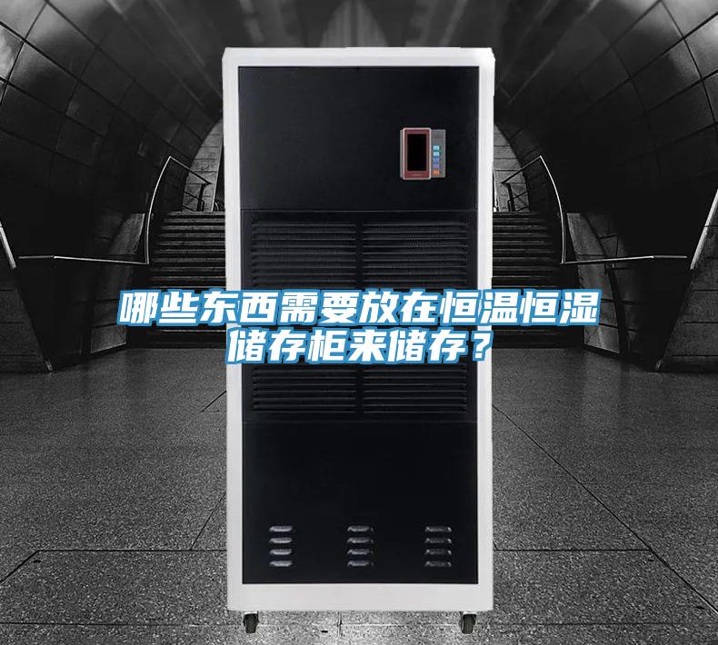 哪些東西需要放在恒溫恒濕儲(chǔ)存柜來(lái)儲(chǔ)存？