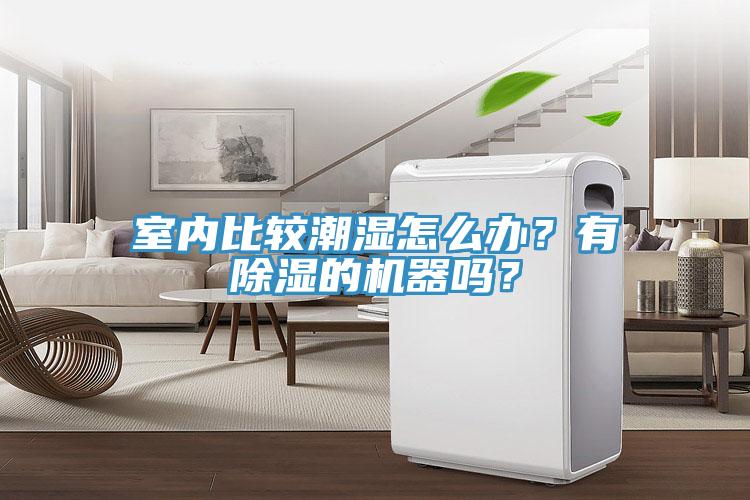 室內(nèi)比較潮濕怎么辦？有除濕的機(jī)器嗎？