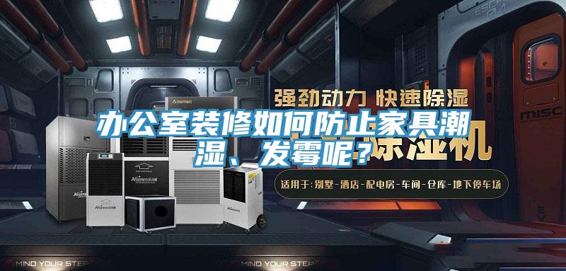 辦公室裝修如何防止家具潮濕、發(fā)霉呢？