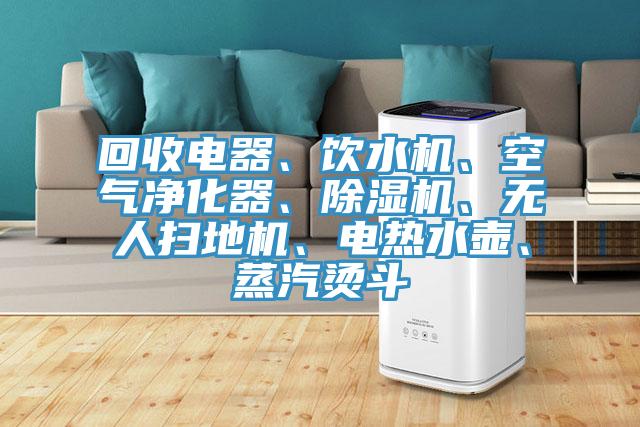回收電器、飲水機(jī)、空氣凈化器、除濕機(jī)、無(wú)人掃地機(jī)、電熱水壺、蒸汽燙斗