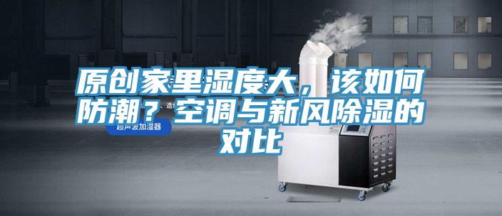 原創(chuàng)家里濕度大，該如何防潮？空調(diào)與新風(fēng)除濕的對比