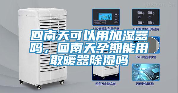 回南天可以用加濕器嗎，回南天孕期能用取暖器除濕嗎
