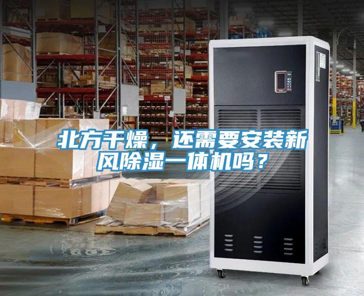 北方干燥，還需要安裝新風(fēng)除濕一體機(jī)嗎？
