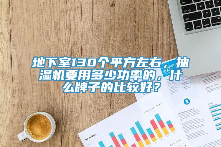 地下室130個(gè)平方左右，抽濕機(jī)要用多少功率的，什么牌子的比較好？