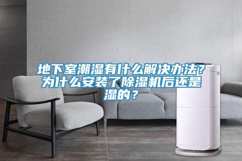 地下室潮濕有什么解決辦法？為什么安裝了除濕機(jī)后還是濕的？