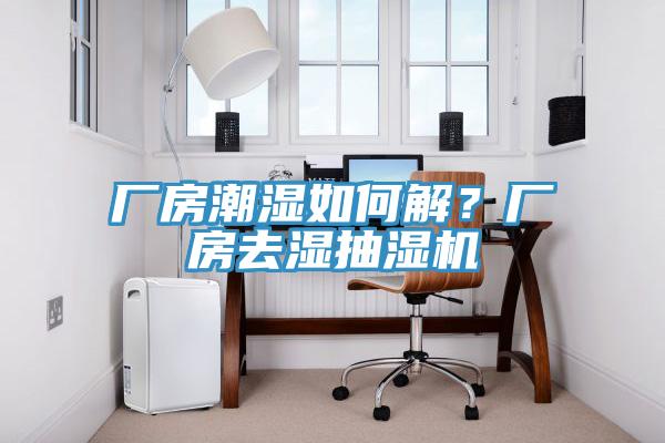 廠房潮濕如何解？廠房去濕抽濕機(jī)