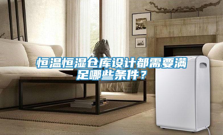 恒溫恒濕倉庫設(shè)計都需要滿足哪些條件？
