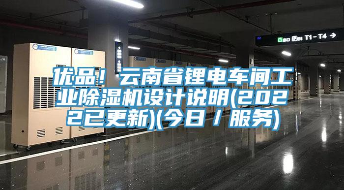 優(yōu)品！云南省鋰電車間工業(yè)除濕機(jī)設(shè)計說明(2022已更新)(今日／服務(wù))