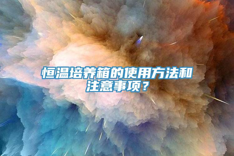 恒溫培養(yǎng)箱的使用方法和注意事項？