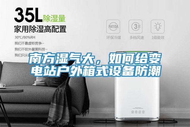 南方濕氣大，如何給變電站戶外箱式設(shè)備防潮