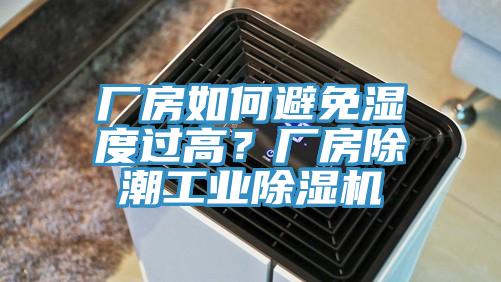 廠房如何避免濕度過高？廠房除潮工業(yè)除濕機(jī)