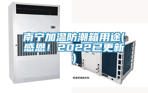 南寧加溫防潮箱用途(感恩！2022已更新)