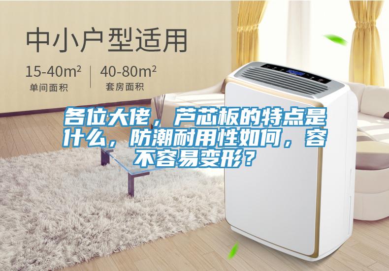 各位大佬，蘆芯板的特點(diǎn)是什么，防潮耐用性如何，容不容易變形？