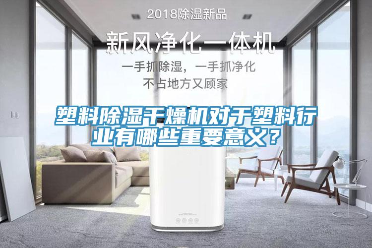 塑料除濕干燥機(jī)對(duì)于塑料行業(yè)有哪些重要意義？