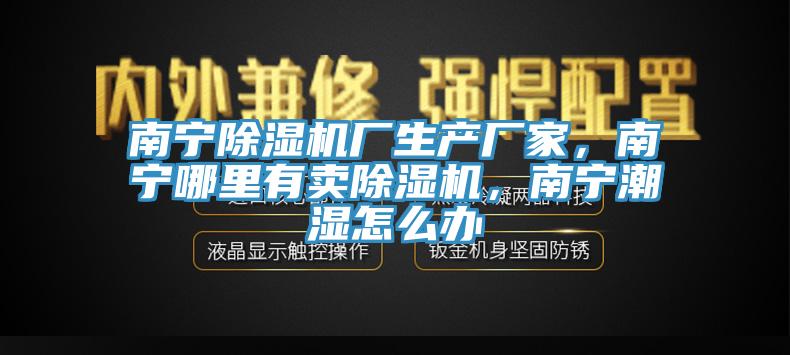 南寧除濕機(jī)廠生產(chǎn)廠家，南寧哪里有賣除濕機(jī)，南寧潮濕怎么辦