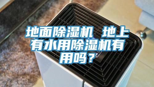 地面除濕機(jī) 地上有水用除濕機(jī)有用嗎？