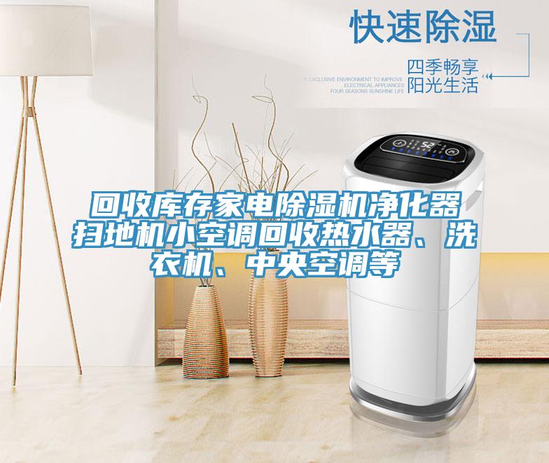 回收庫(kù)存家電除濕機(jī)凈化器掃地機(jī)小空調(diào)回收熱水器、洗衣機(jī)、中央空調(diào)等