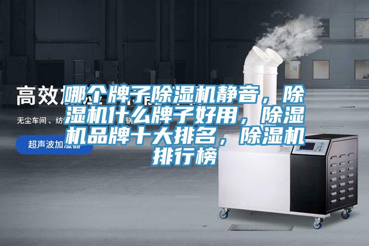 哪個(gè)牌子除濕機(jī)靜音，除濕機(jī)什么牌子好用，除濕機(jī)品牌十大排名，除濕機(jī)排行榜